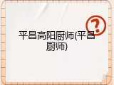 平昌高阳厨师(平昌厨师)