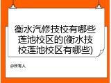 衡水汽修技校有哪些莲池校区的(衡水技校莲池校区有哪些)