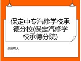 保定中专汽修学校承德分校(保定汽修学校承德分院)