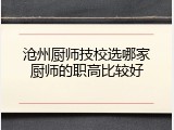 沧州厨师技校选哪家厨师的职高比较好