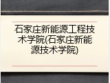 石家庄新能源工程技术学院(石家庄新能源技术学院)