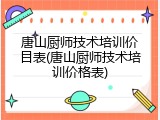 唐山厨师技术培训价目表(唐山厨师技术培训价格表)