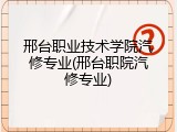 邢台职业技术学院汽修专业(邢台职院汽修专业)