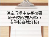 保定汽修中专学校容城分校(保定汽修中专学校容城分校)