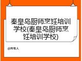 秦皇岛厨师烹饪培训学校(秦皇岛厨师烹饪培训学校)