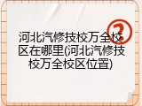 河北汽修技校万全校区在哪里(河北汽修技校万全校区位置)