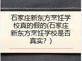 石家庄新东方烹饪学校真的假的(石家庄新东方烹饪学校是否真实？)