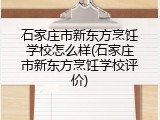 石家庄市新东方烹饪学校怎么样(石家庄市新东方烹饪学校评价)
