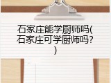 石家庄能学厨师吗(石家庄可学厨师吗？)