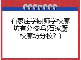 石家庄学厨师学校廊坊有分校吗(石家厨校廊坊分校？)