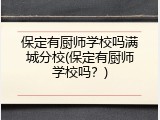 保定有厨师学校吗满城分校(保定有厨师学校吗？)