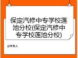 保定汽修中专学校莲池分校(保定汽修中专学校莲池分校)