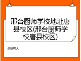 邢台厨师学校地址唐县校区(邢台厨师学校唐县校区)