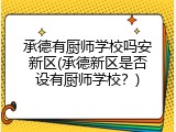 承德有厨师学校吗安新区(承德新区是否设有厨师学校？)