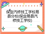 保定汽修技工学校易县分校(保定易县汽修技工学校)