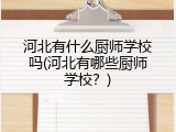 河北有什么厨师学校吗(河北有哪些厨师学校？)