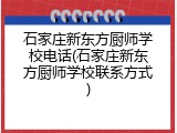 石家庄新东方厨师学校电话(石家庄新东方厨师学校联系方式)