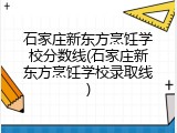 石家庄新东方烹饪学校分数线(石家庄新东方烹饪学校录取线)