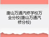 唐山万通汽修学校万全分校(唐山万通汽修分校)