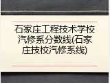 石家庄工程技术学校汽修系分数线(石家庄技校汽修系线)