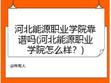 河北能源职业学院靠谱吗(河北能源职业学院怎么样？)