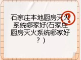 石家庄本地厨房灭火系统哪家好(石家庄厨房灭火系统哪家好？)