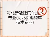 河北新能源汽车技术专业(河北新能源车技术专业)