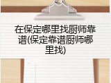 在保定哪里找厨师靠谱(保定靠谱厨师哪里找)