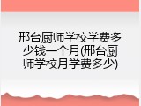 邢台厨师学校学费多少钱一个月(邢台厨师学校月学费多少)