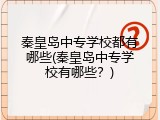 秦皇岛中专学校都有哪些(秦皇岛中专学校有哪些？)