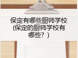 保定有哪些厨师学校(保定的厨师学校有哪些？)