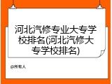 河北汽修专业大专学校排名(河北汽修大专学校排名)