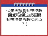 保定虎振厨师技校教面点吗(保定虎振厨师技校是否教授面点？)