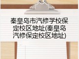 秦皇岛市汽修学校保定校区地址(秦皇岛汽修保定校区地址)