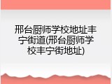 邢台厨师学校地址丰宁街道(邢台厨师学校丰宁街地址)