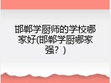 邯郸学厨师的学校哪家好(邯郸学厨哪家强？)