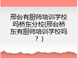 邢台有厨师培训学校吗桥东分校(邢台桥东有厨师培训学校吗？)