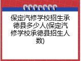 保定汽修学校招生承德县多少人(保定汽修学校承德县招生人数)