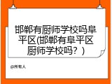 邯郸有厨师学校吗阜平区(邯郸有阜平区厨师学校吗？)