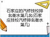 石家庄的汽修技校排名衡水第几名(石家庄技校汽修排名衡水第几)