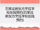 石家庄新东方烹饪学校在线预约(石家庄新东方烹饪学校在线预约)