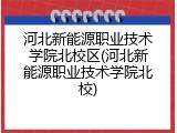 河北新能源职业技术学院北校区(河北新能源职业技术学院北校)