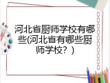 河北省厨师学校有哪些(河北省有哪些厨师学校？)