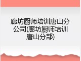 廊坊厨师培训唐山分公司(廊坊厨师培训唐山分部)