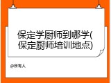 保定学厨师到哪学(保定厨师培训地点)