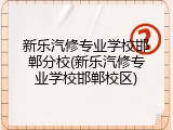 新乐汽修专业学校邯郸分校(新乐汽修专业学校邯郸校区)