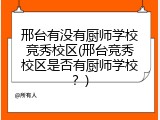 邢台有没有厨师学校竞秀校区(邢台竞秀校区是否有厨师学校？)