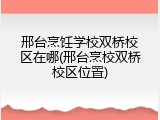 邢台烹饪学校双桥校区在哪(邢台烹校双桥校区位置)