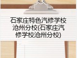 石家庄特色汽修学校沧州分校(石家庄汽修学校沧州分校)