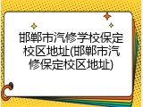 邯郸市汽修学校保定校区地址(邯郸市汽修保定校区地址)